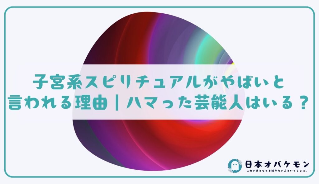 子宮系スピリチュアルがやばいと言われる理由｜ハマった芸能人はいる？